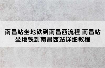 南昌站坐地铁到南昌西流程 南昌站坐地铁到南昌西站详细教程